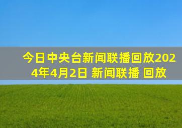 今日中央台新闻联播回放2024年4月2日 新闻联播 回放